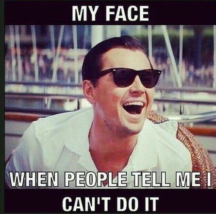 My face, when people tell me I can’t do it My face, when people tell me I can’t do it
